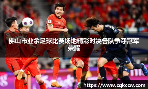 佛山市业余足球比赛场地精彩对决各队争夺冠军荣耀