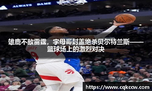 雄鹿不敌雷霆，字母哥封盖绝杀贝尔特兰斯——篮球场上的激烈对决