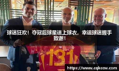 球迷狂欢！夺冠后球星送上球衣，幸运球迷握手致谢！