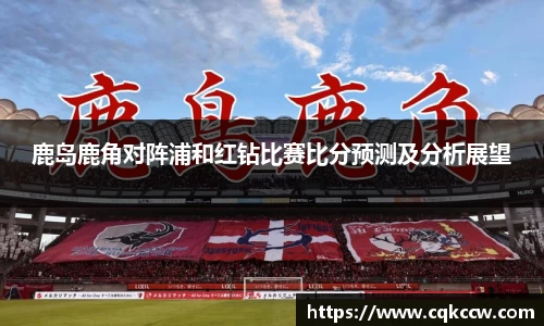 鹿岛鹿角对阵浦和红钻比赛比分预测及分析展望