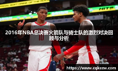 2016年NBA总决赛火箭队与骑士队的激烈对决回顾与分析