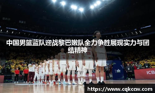 中国男篮蓝队迎战黎巴嫩队全力争胜展现实力与团结精神
