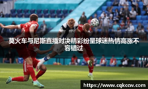 莫火车与尼斯直播对决精彩纷呈球迷热情高涨不容错过