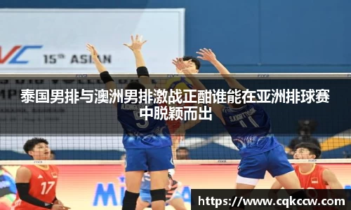 泰国男排与澳洲男排激战正酣谁能在亚洲排球赛中脱颖而出