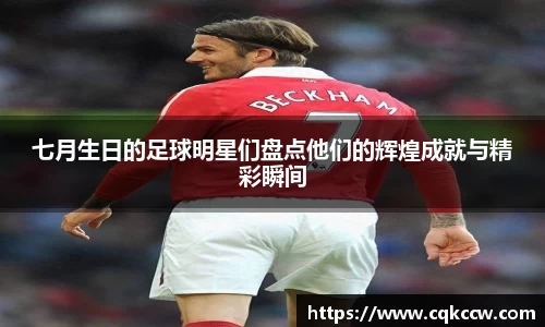 七月生日的足球明星们盘点他们的辉煌成就与精彩瞬间