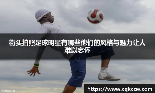 街头拍照足球明星有哪些他们的风格与魅力让人难以忘怀