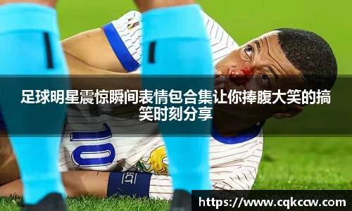 足球明星震惊瞬间表情包合集让你捧腹大笑的搞笑时刻分享